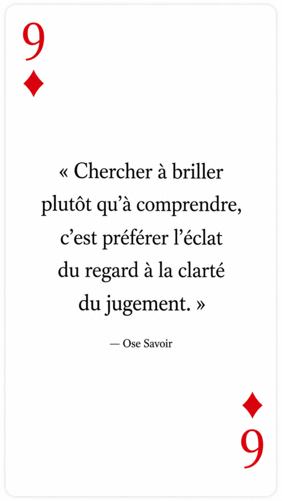 Besoin de paraître
Savoir / lucidité
Est-ce que je veux comprendre ou seulement impressionner ?
