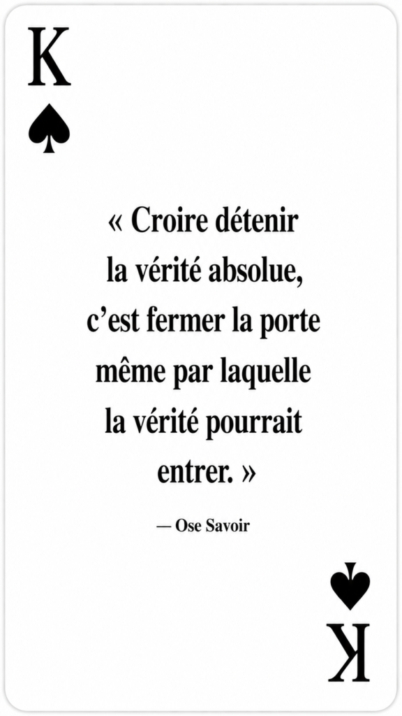 Fanatisme / certitude totale
Humilité
Qu’est-ce que je refuse encore d’examiner ?